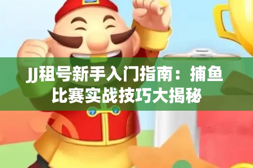 JJ租号新手入门指南：捕鱼比赛实战技巧大揭秘
