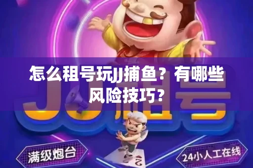 怎么租号玩JJ捕鱼？有哪些风险技巧？